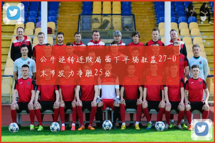 公牛逆转连败局面下半场狂轰27-0末节发力净胜25分
