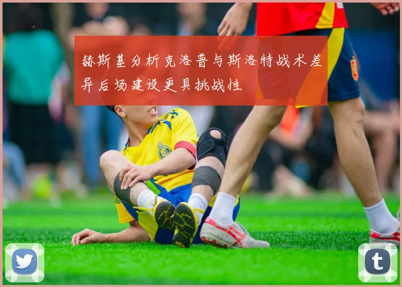 赫斯基分析克洛普与斯洛特战术差异后场建设更具挑战性