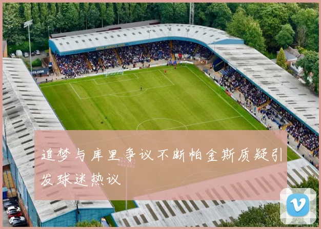 追梦与库里争议不断帕金斯质疑引发球迷热议