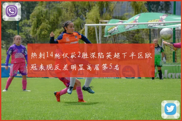 热刺14轮仅获2胜深陷英超下半区欧冠表现反差明显高居第5名