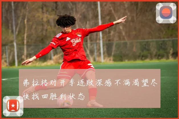 弗拉格对开季连败深感不满渴望尽快找回胜利状态