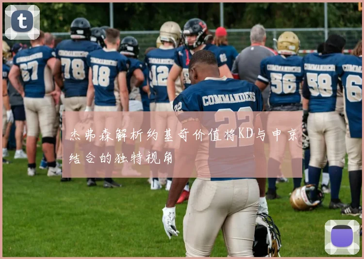 杰弗森解析约基奇价值将KD与申京结合的独特视角