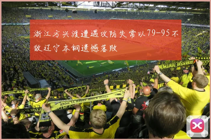 浙江方兴渡遭遇攻防失常以79-95不敌辽宁本钢遗憾落败