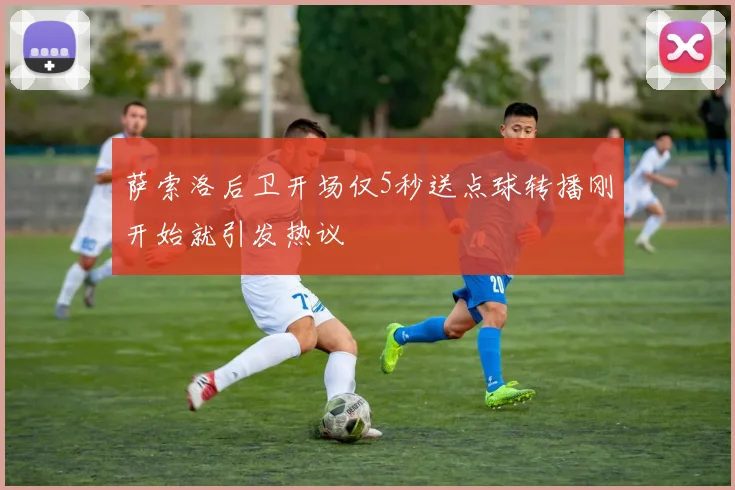 萨索洛后卫开场仅5秒送点球转播刚开始就引发热议