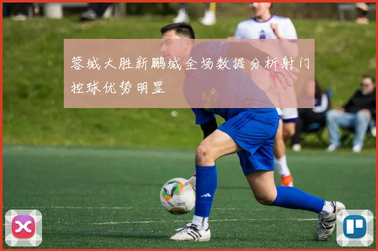 蓉城大胜新鹏城全场数据分析射门控球优势明显