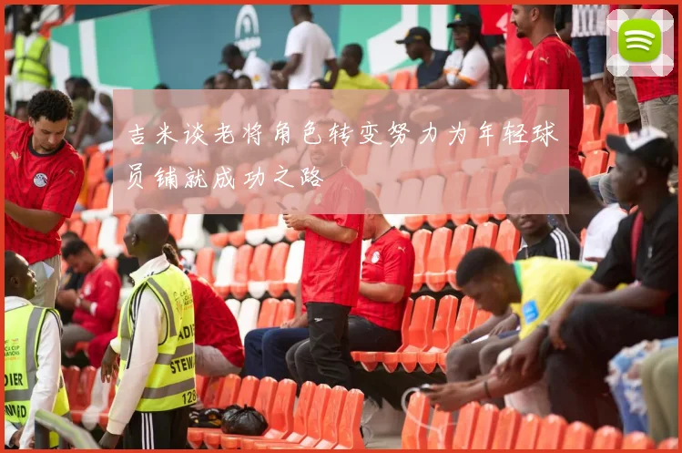 吉米谈老将角色转变努力为年轻球员铺就成功之路