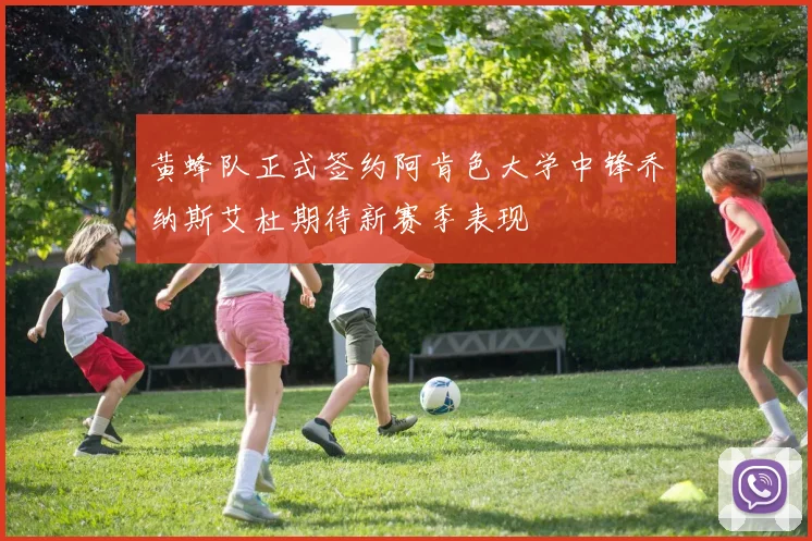黄蜂队正式签约阿肯色大学中锋乔纳斯艾杜期待新赛季表现