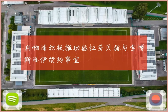 利物浦积极推动赫拉芬贝赫与索博斯洛伊续约事宜