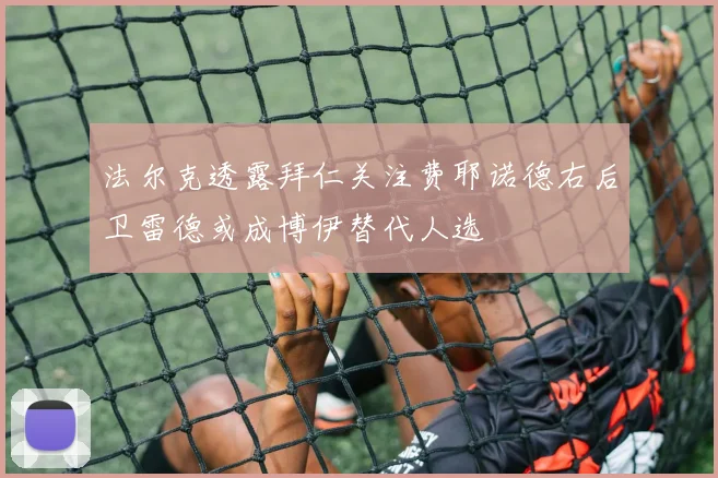 法尔克透露拜仁关注费耶诺德右后卫雷德或成博伊替代人选