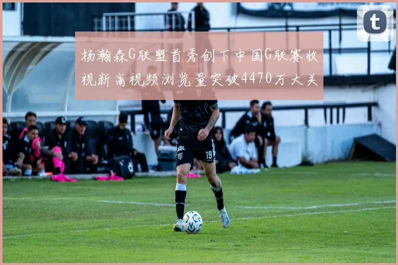 杨瀚森G联盟首秀创下中国G联赛收视新高视频浏览量突破4470万大关