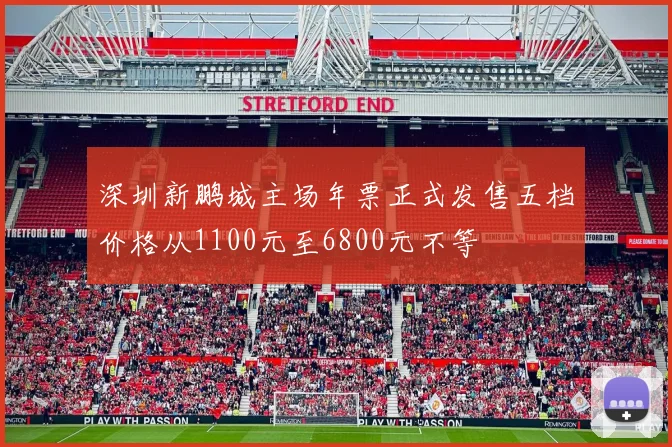 深圳新鹏城主场年票正式发售五档价格从1100元至6800元不等