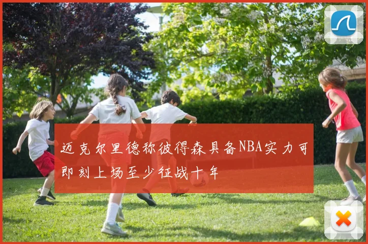 迈克尔里德称彼得森具备NBA实力可即刻上场至少征战十年