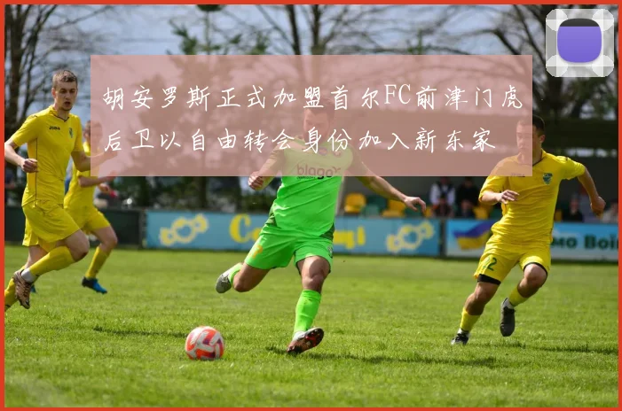胡安罗斯正式加盟首尔FC前津门虎后卫以自由转会身份加入新东家