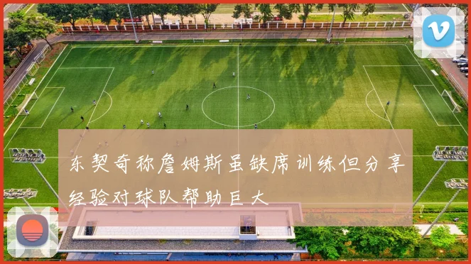 东契奇称詹姆斯虽缺席训练但分享经验对球队帮助巨大