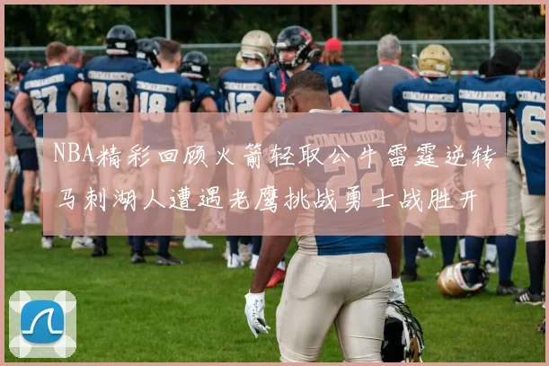 NBA精彩回顾火箭轻取公牛雷霆逆转马刺湖人遭遇老鹰挑战勇士战胜开拓者