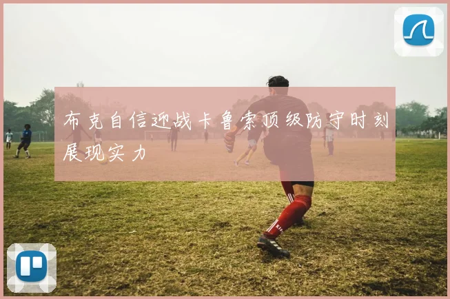 布克自信迎战卡鲁索顶级防守时刻展现实力