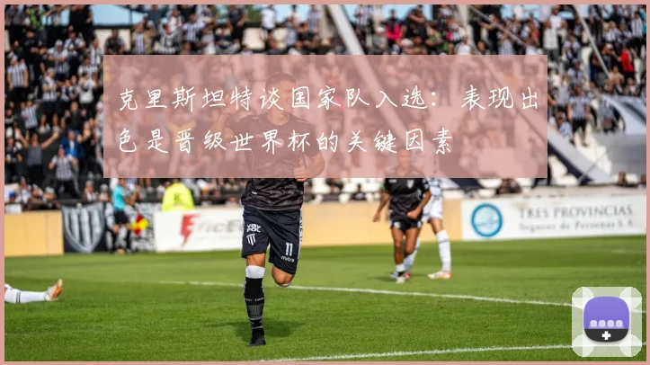 克里斯坦特谈国家队入选：表现出色是晋级世界杯的关键因素