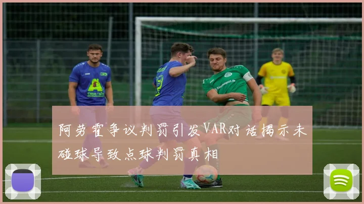 阿劳霍争议判罚引发VAR对话揭示未碰球导致点球判罚真相