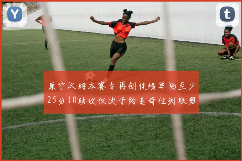 康宁汉姆本赛季再创佳绩单场至少25分10助攻仅次于约基奇位列联盟第二